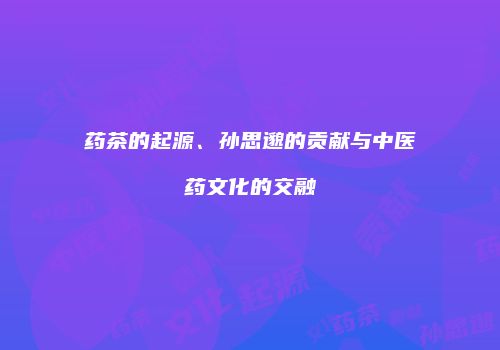 药茶的起源、孙思邈的贡献与中医药文化的交融