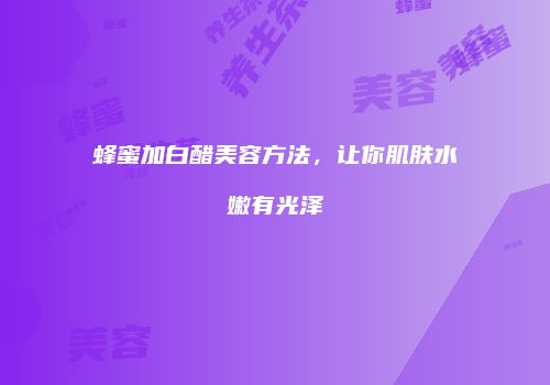 蜂蜜加白醋美容方法，让你肌肤水嫩有光泽