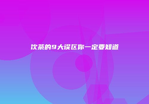 饮茶的9大误区你一定要知道