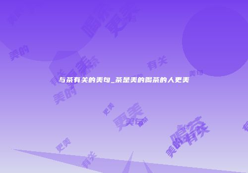 与茶有关的美句_茶是美的喝茶的人更美