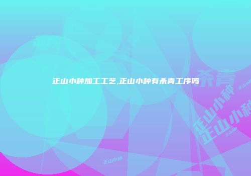 正山小种加工工艺,正山小种有杀青工序吗