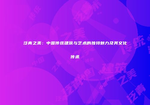 泛青之美：中国传统建筑与艺术的独特魅力及其文化传承