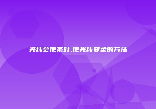 光线会使茶叶,使光线变柔的方法