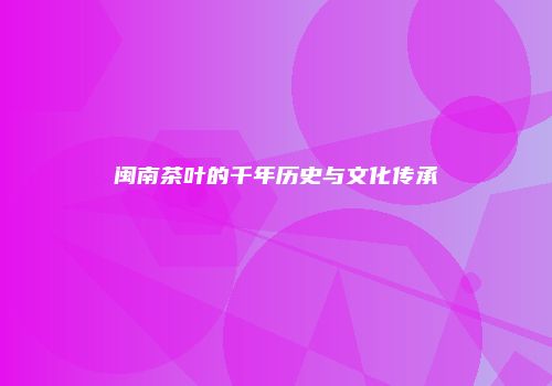 闽南茶叶的千年历史与文化传承