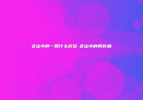 正山小种一般什么价位-正山小种的价格