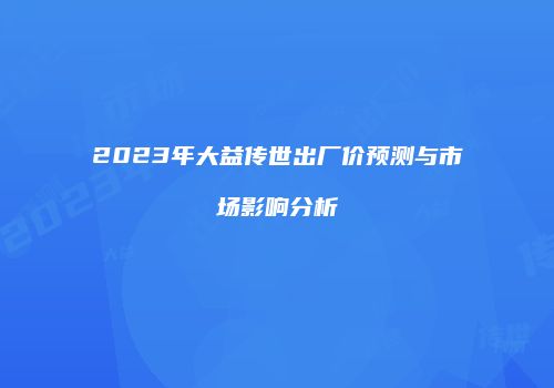 2023年大益传世出厂价预测与市场影响分析
