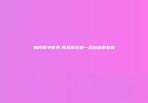 抛开繁华世界,我选择去做一名自由职业者