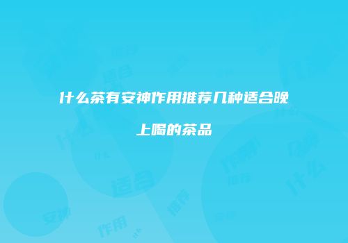 什么茶有安神作用推荐几种适合晚上喝的茶品