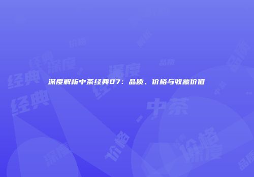 深度解析中茶经典07：品质、价格与收藏价值