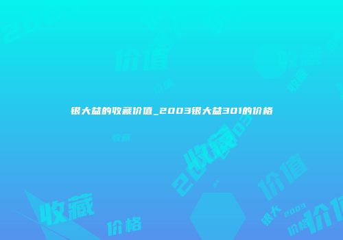银大益的收藏价值_2003银大益301的价格