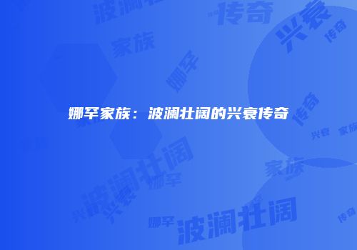 娜罕家族：波澜壮阔的兴衰传奇
