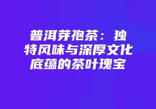 普洱芽孢茶：独特风味与深厚文化底蕴的茶叶瑰宝