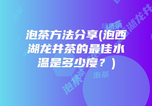 泡茶方法分享(泡西湖龙井茶的最佳水温是多少度？)