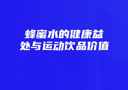蜂蜜水的健康益处与运动饮品价值