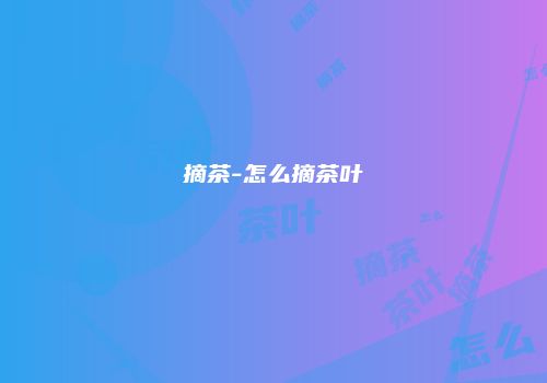 摘茶-怎么摘茶叶