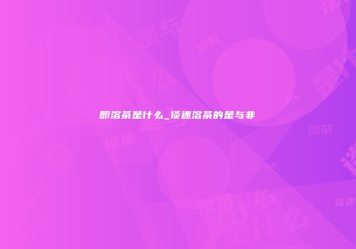 即溶茶是什么_谈速溶茶的是与非