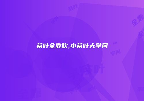 茶叶全靠吹,小茶叶大学问