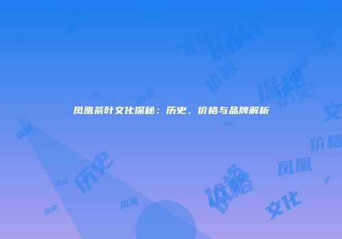 凤凰茶叶文化探秘：历史、价格与品牌解析