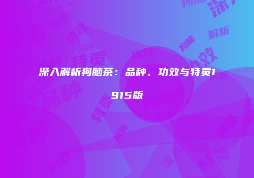 深入解析狗脑茶：品种、功效与特贡1915版