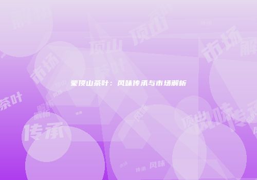 蒙顶山茶叶：风味传承与市场解析