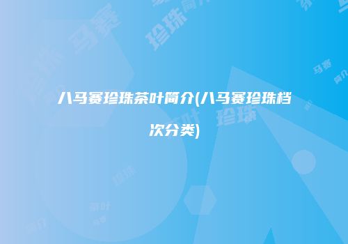 八马赛珍珠茶叶简介(八马赛珍珠档次分类)