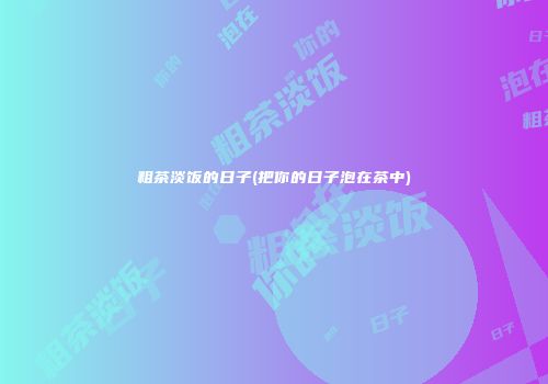 粗茶淡饭的日子(把你的日子泡在茶中)