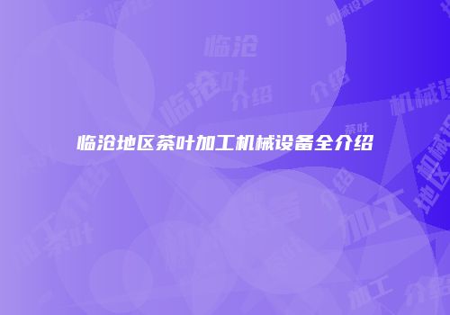 临沧地区茶叶加工机械设备全介绍