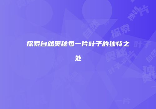 探索自然奥秘每一片叶子的独特之处