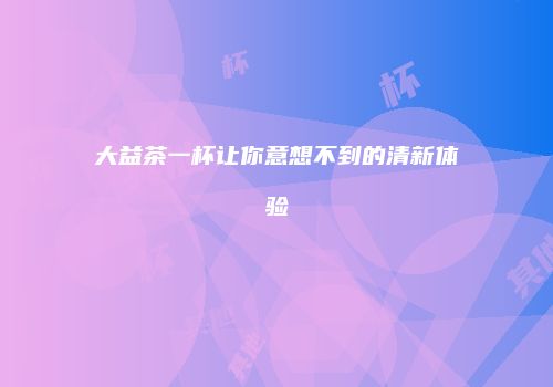 大益茶一杯让你意想不到的清新体验