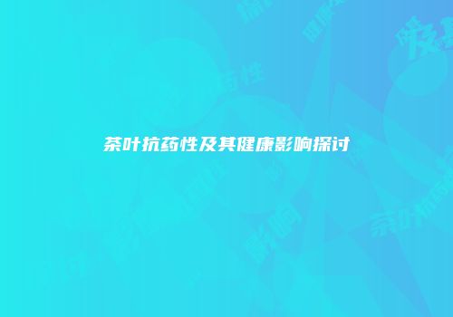 茶叶抗药性及其健康影响探讨