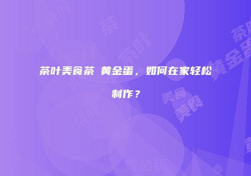 茶叶美食茶燻黄金蛋，如何在家轻松制作？
