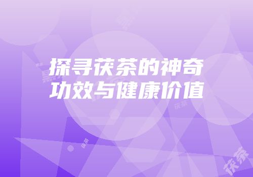 探寻茯茶的神奇功效与健康价值