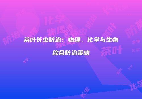 茶叶长虫防治：物理、化学与生物综合防治策略