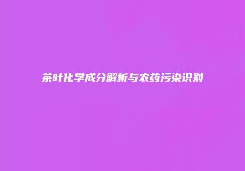 茶叶化学成分解析与农药污染识别