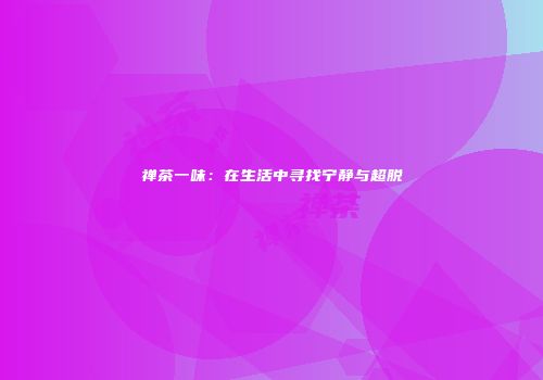 禅茶一味：在生活中寻找宁静与超脱