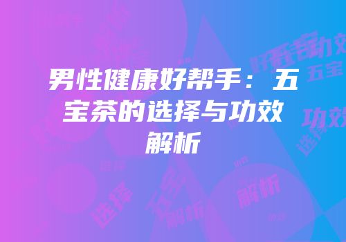 男性健康好帮手：五宝茶的选择与功效解析