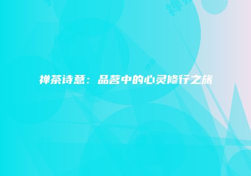 禅茶诗意：品茗中的心灵修行之旅