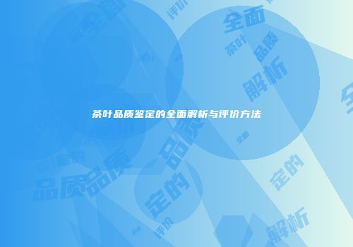 茶叶品质鉴定的全面解析与评价方法