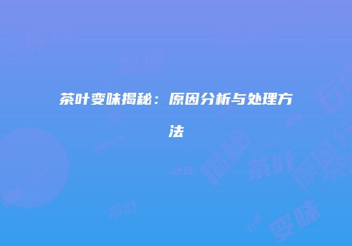 茶叶变味揭秘：原因分析与处理方法