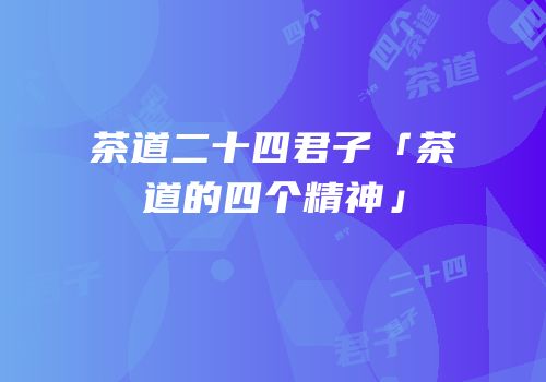 茶道二十四君子「茶道的四个精神」