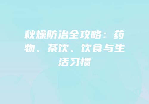秋燥防治全攻略：药物、茶饮、饮食与生活习惯