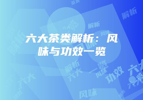 六大茶类解析：风味与功效一览