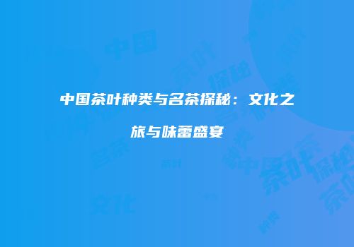 中国茶叶种类与名茶探秘：文化之旅与味蕾盛宴