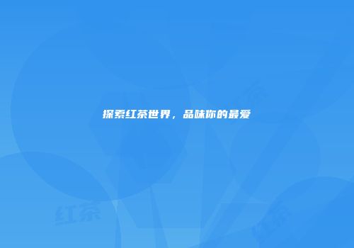 探索红茶世界，品味你的最爱