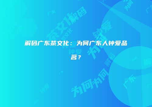 解码广东茶文化：为何广东人钟爱品茗？