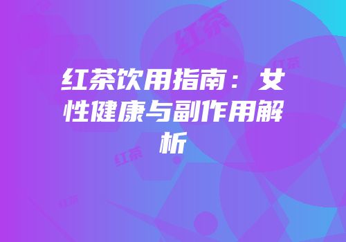 红茶饮用指南：女性健康与副作用解析