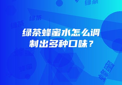 绿茶蜂蜜水怎么调制出多种口味？