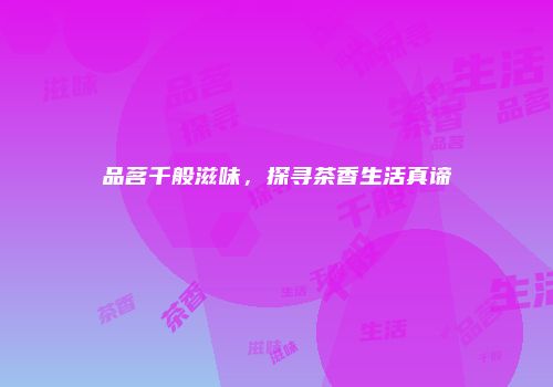 品茗千般滋味，探寻茶香生活真谛