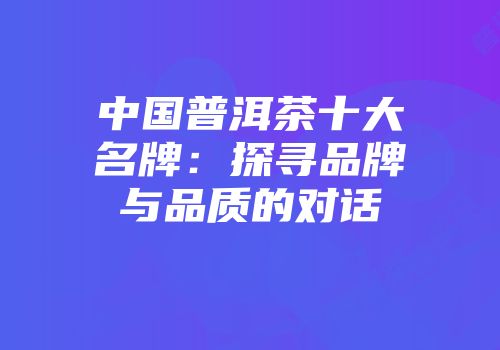 中国普洱茶十大名牌：探寻品牌与品质的对话