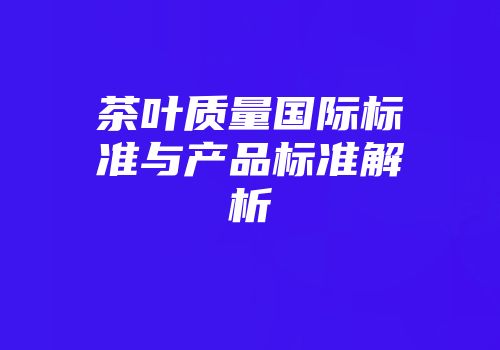 茶叶质量国际标准与产品标准解析
